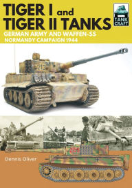 Title: Tiger I & Tiger II Tanks: German Army and Waffen-SS Normandy Campaign 1944, Author: Dennis Oliver