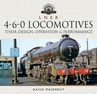 Title: L N E R 4-6-0 Locomotives: Their Design, Operation and Performance, Author: David Maidment