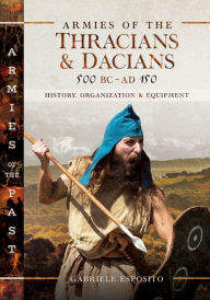 Title: Armies of the Thracians and Dacians, 500 BC to AD 150: History, Organization and Equipment, Author: Gabriele Esposito