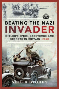 Title: Beating the Nazi Invader: Hitler's Spies, Saboteurs and Secrets in Britain 1940, Author: Neil R. Storey