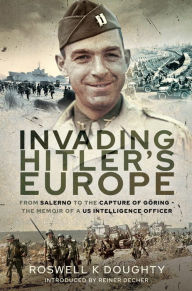 Title: Invading Hitler's Europe: From Salerno to the Capture of Göring-The Memoir of a US Intelligence Officer, Author: Roswell K. Doughty