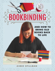 Title: Bookbinding and How to Bring Old Books Back to Life, Author: Aimee Spillman