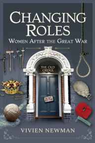 Title: Changing Roles: Women After the Great War, Author: Vivien Newman