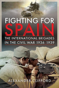 Title: Fighting for Spain: The International Brigades in the Civil War, 1936-1939, Author: Alexander Clifford