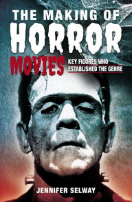 Title: The Making of Horror Movies: Key Figures who Established the Genre, Author: Jennifer Selway
