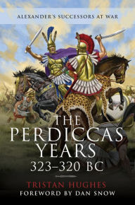 Title: The Perdiccas Years, 323-320 BC: Alexanders Successors at War, Author: Tristan Hughes