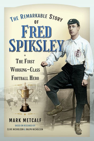 The Remarkable Story of Fred Spiksley: First Working-Class Football Hero