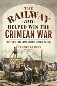 Title: The Railway that Helped win the Crimean War: The Story of the Grand Crimean Central Railway, Author: Anthony Dawson