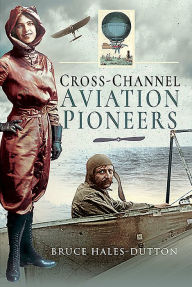 Title: Cross-Channel Aviation Pioneers: Blanchard and Bleriot, Vikings and Viscounts, Author: Bruce Hales-Dutton