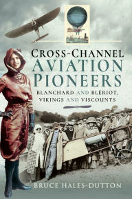 Title: Cross-Channel Aviation Pioneers: Blanchard and Blériot, Vikings and Viscounts, Author: Bruce Hales-Dutton