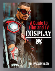 Title: A Guide to Film and TV Cosplay, Author: Holly Swinyard