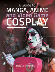 Title: A Guide to Manga, Anime and Video Game Cosplay, Author: Holly Swinyard