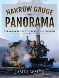 Title: Narrow Gauge Panorama: Steaming Along the Rustic and Narrow, Author: James Waite