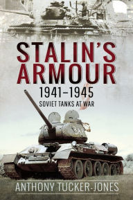 Title: Stalin's Armour, 1941-1945: Soviet Tanks at War, Author: Anthony Tucker-Jones