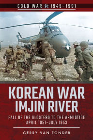 Title: Korean War-Imjin River: Fall of the Glosters to the Armistice, April 1951-July 1953, Author: Gerry van Tonder