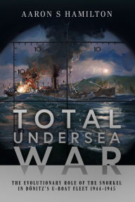 Title: Total Undersea War: The Evolutionary Role of the Snorkel in Donitz's U-boat Fleet, 1944-1945, Author: Aaron S Hamilton USAR