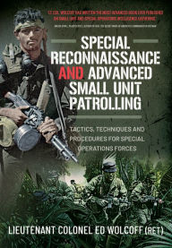 Title: Special Reconnaissance and Advanced Small Unit Patrolling: Tactics, Techniques and Procedures for Special Operations Forces, Author: Edward Wolcoff