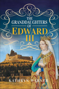 Title: The Granddaughters of Edward III, Author: Kathryn Warner