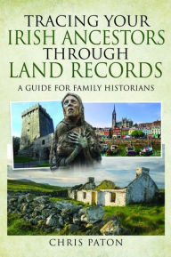 Title: Tracing Your Irish Ancestors Through Land Records: A Guide for Family Historians, Author: Chris Paton