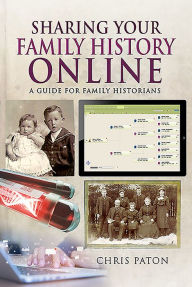 Title: Sharing Your Family History Online: A Guide for Family Historians, Author: Chris Paton