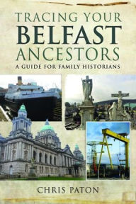 Title: Tracing Your Belfast Ancestors: A Guide for Family Historians, Author: Chris Paton