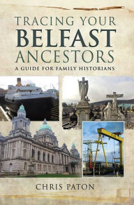 Title: Tracing Your Belfast Ancestors: A Guide for Family Historians, Author: Chris Paton