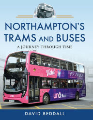 Title: Northampton's Trams and Buses: A Journey Through Time, Author: David Beddall