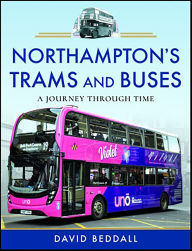 Title: Northampton's Trams and Buses: A Journey Through Time, Author: David Beddall