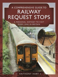 Title: A Comprehensive Guide to Railway Request Stops: A Personal Odyssey to visit every one in Britain, Author: Anthony Hart