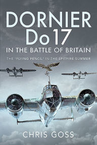 Title: Dornier Do 17 in the Battle of Britain: The 'Flying Pencil' in the Spitfire Summer, Author: Chris Goss