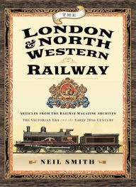 Title: The London & North Western Railway: Articles from the Railway Magazine Archives-The Victorian Era and the Early 20th Century, Author: Neil Smith