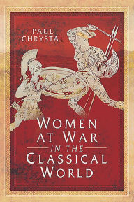 Title: Women at War in the Classical World, Author: Paul Chrystal