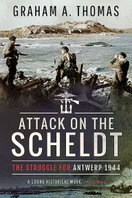 Title: Attack on the Scheldt: The Struggle for Antwerp 1944, Author: Graham A Thomas