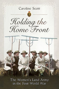 Ebook forouzan free download Holding the Home Front: The Women's Land Army in The First World War  by Caroline Scott 9781526781499
