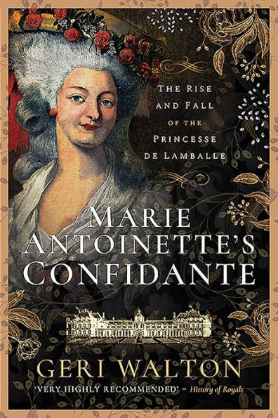Marie Antoinette's Confidante: the Rise and Fall of Princesse de Lamballe