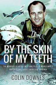 Android books download By the Skin of My Teeth: The Memoirs of an RAF Mustang Pilot in World War II and of Flying Sabres with USAF in Korea