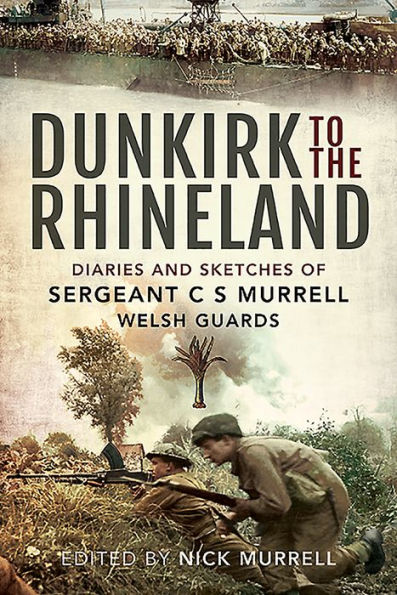 Dunkirk to the Rhineland: Diaries and Sketches of Sergeant C S Murrell, Welsh Guards