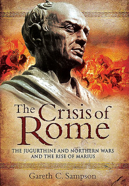 The Crisis of Rome: The Jugurthine and Northern Wars and the Rise of Marius