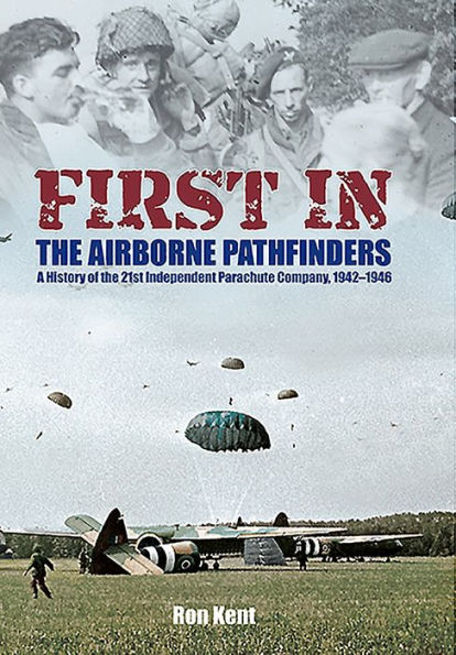 First - the Airborne Pathfinders: A History of 21st Independent Parachute Company, 1942-1946
