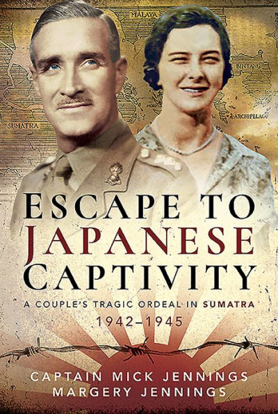 Escape to Japanese Captivity: A Couple's Tragic Ordeal Sumatra, 1942-1945