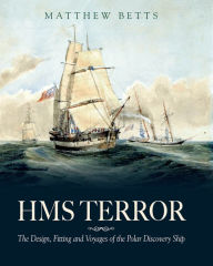 Title: HMS Terror: The Design, Fitting and Voyages of the Polar Discovery Ship, Author: Matthew Betts