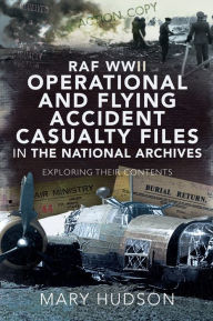 Title: RAF WWII Operational and Flying Accident Casualty Files in The National Archives: Exploring their Contents, Author: Mary Hudson