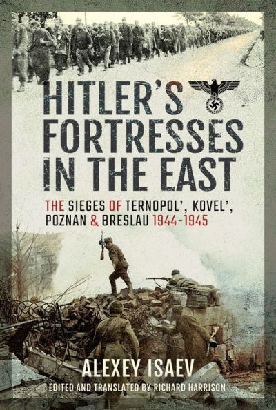 Hitler's Fortresses The East: Sieges of Ternopol', Kovel', Poznan and Breslau, 1944-1945