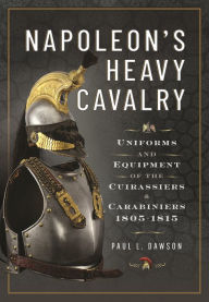 Ebook text files download Napoleon's Heavy Cavalry: Uniforms and Equipment of the Cuirassiers and Carabiniers, 1805-1815 (English literature) 9781526784193 FB2 iBook