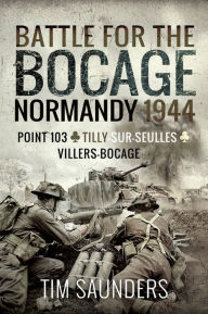Title: Battle for the Bocage: Normandy 1944: The Fight for Point 103, Tilly-sur-Seulles, Vilers Bocage, Author: Tim Saunders