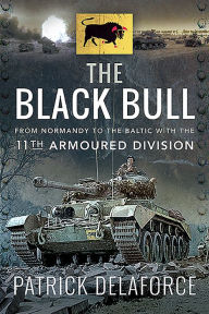 Title: The Black Bull: From Normandy to the Baltic with the 11th Armoured Division, Author: Patrick Delaforce