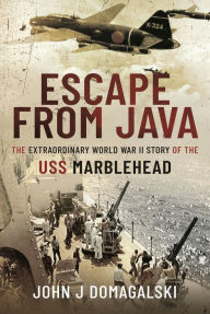 Title: Escape from Java: The Extraordinary World War II Story of the USS Marblehead, Author: John J Domagalski