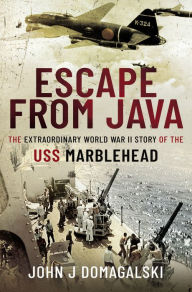 Title: Escape from Java: The Extraordinary World War II Story of the USS Marblehead, Author: John J. Domagalski