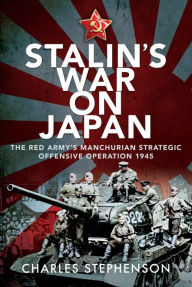 Title: Stalin's War on Japan: The Red Army's 'Manchurian Strategic Offensive Operation', 1945, Author: Charles Stephenson