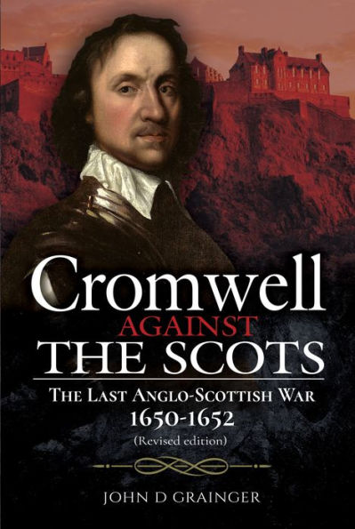 Cromwell Against The Scots: Last Anglo-Scottish War 1650-1652 (Revised edition)